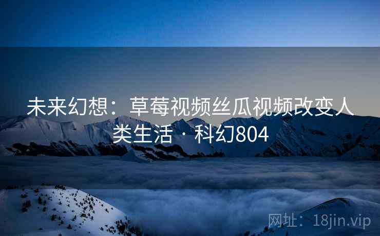 未来幻想：草莓视频丝瓜视频改变人类生活 · 科幻804