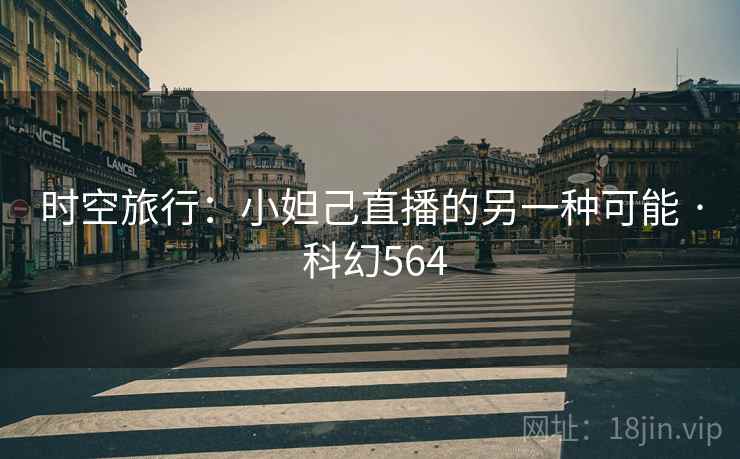 时空旅行:小妲己直播的另一种可能 · 科幻564