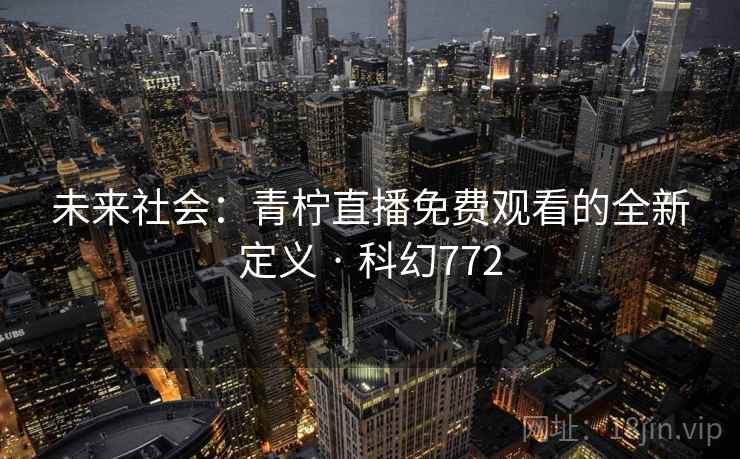 未来社会:青柠直播免费观看的全新定义 · 科幻772