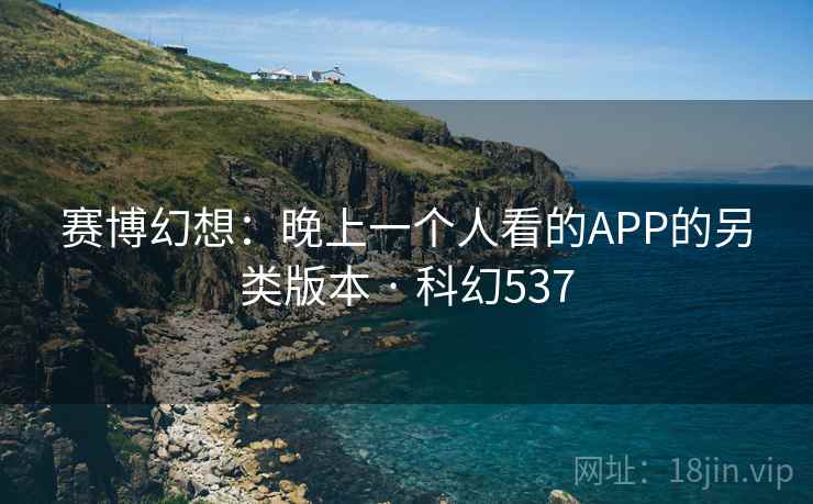 赛博幻想:晚上一个人看的APP的另类版本 · 科幻537