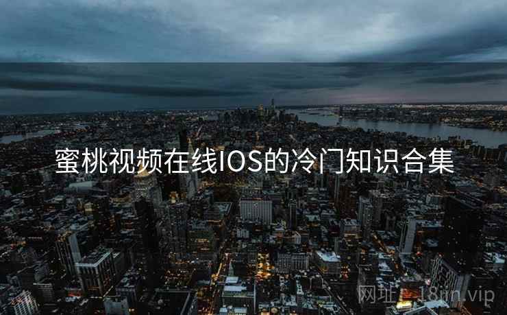 蜜桃视频在线IOS的冷门知识合集