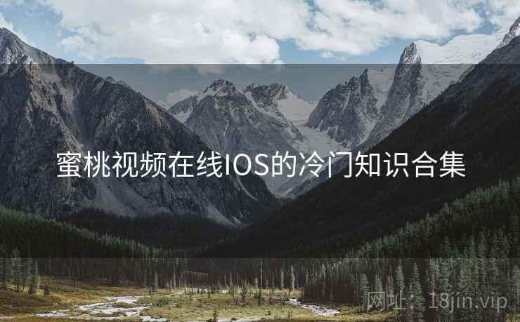 蜜桃视频在线IOS的冷门知识合集