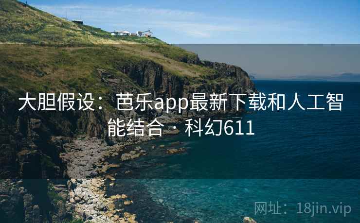 大胆假设:芭乐app最新下载和人工智能结合 · 科幻611