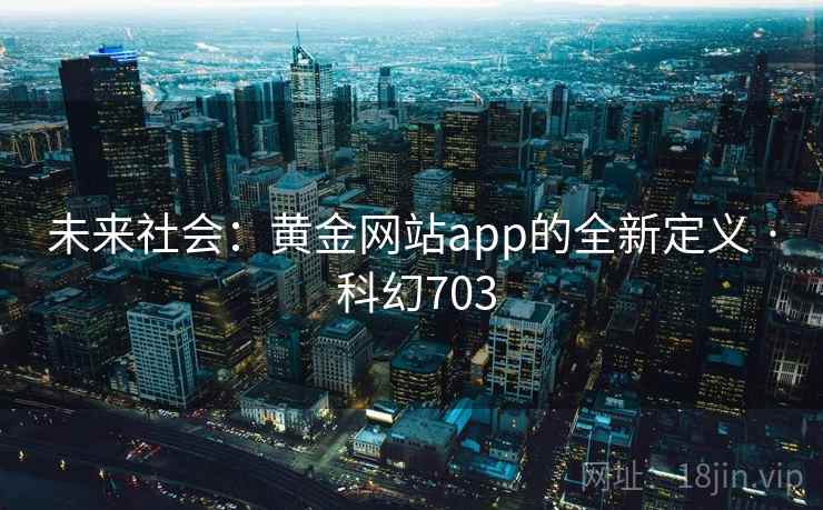 未来社会:黄金网站app的全新定义 · 科幻703