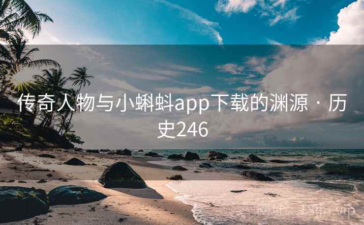 传奇人物与小蝌蚪app下载的渊源 · 历史246