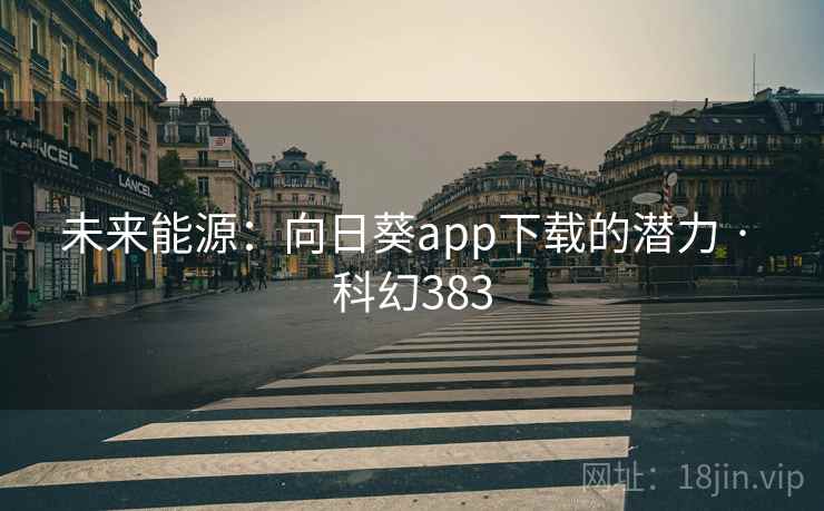 未来能源:向日葵app下载的潜力 · 科幻383