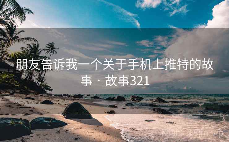 朋友告诉我一个关于手机上推特的故事 · 故事321  第2张