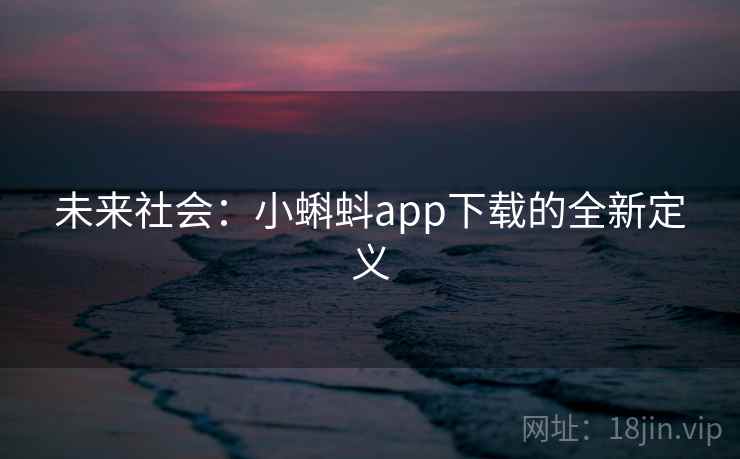 未来社会:小蝌蚪app下载的全新定义