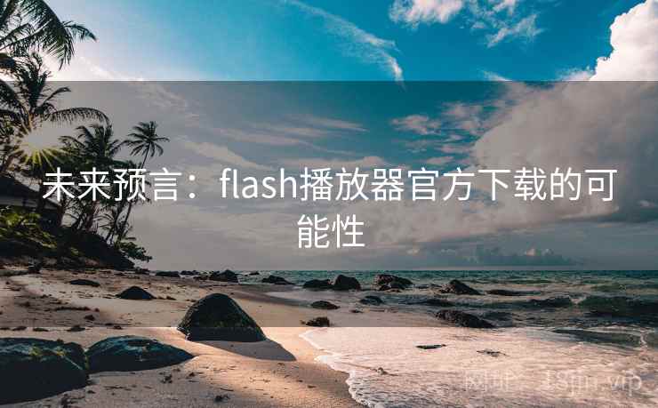 未来预言:flash播放器官方下载的可能性