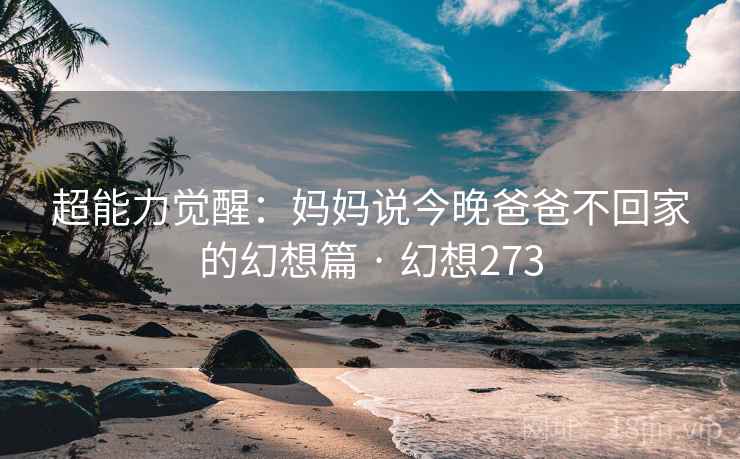 超能力觉醒:妈妈说今晚爸爸不回家的幻想篇 · 幻想273