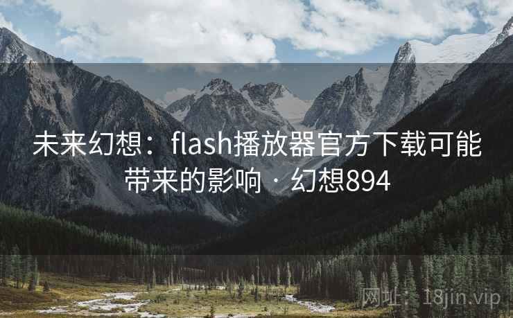 未来幻想:flash播放器官方下载可能带来的影响 · 幻想894
