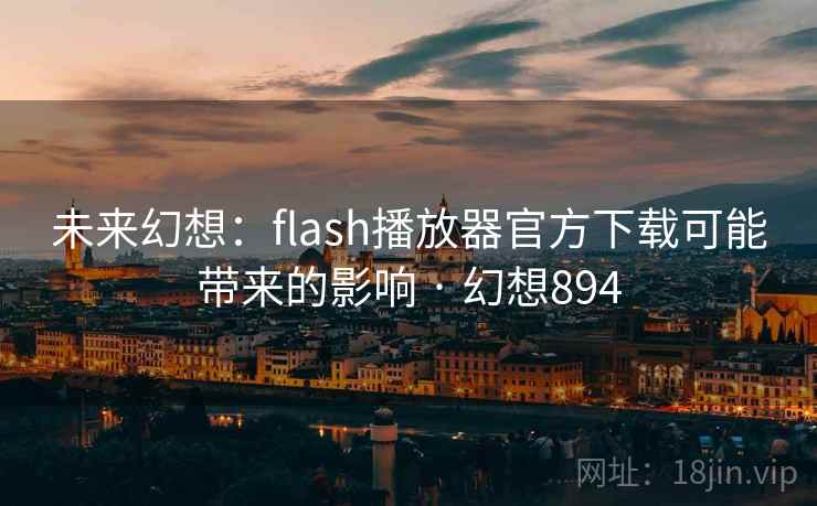 未来幻想:flash播放器官方下载可能带来的影响 · 幻想894