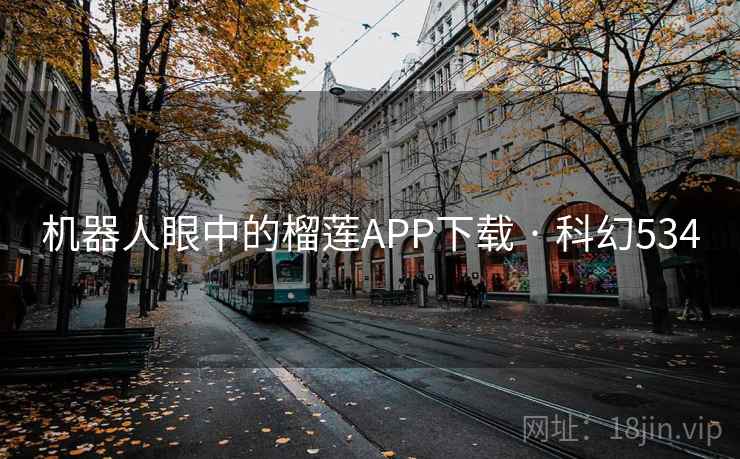 机器人眼中的榴莲APP下载 · 科幻534
