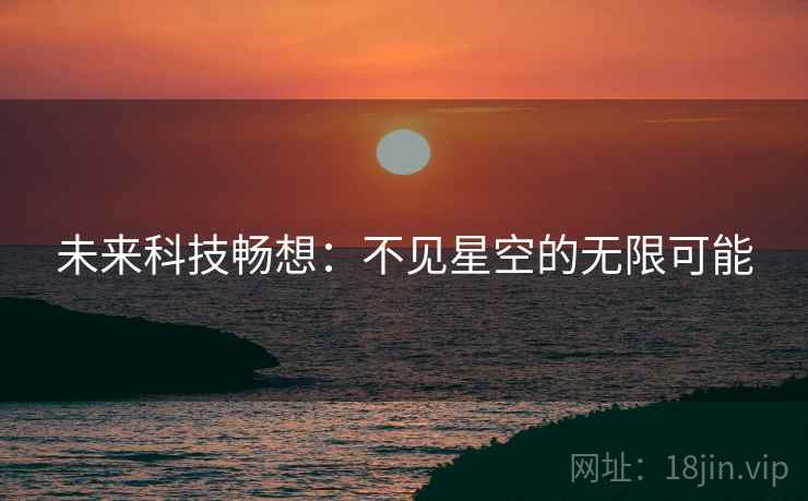 未来科技畅想:不见星空的无限可能