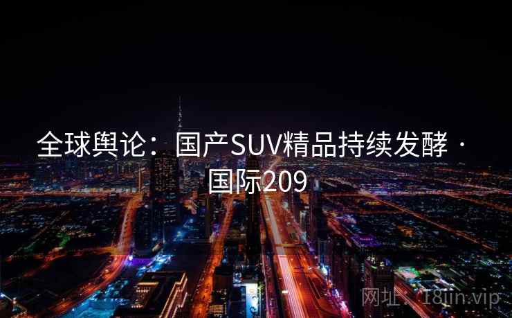 全球舆论:国产SUV精品持续发酵 · 国际209