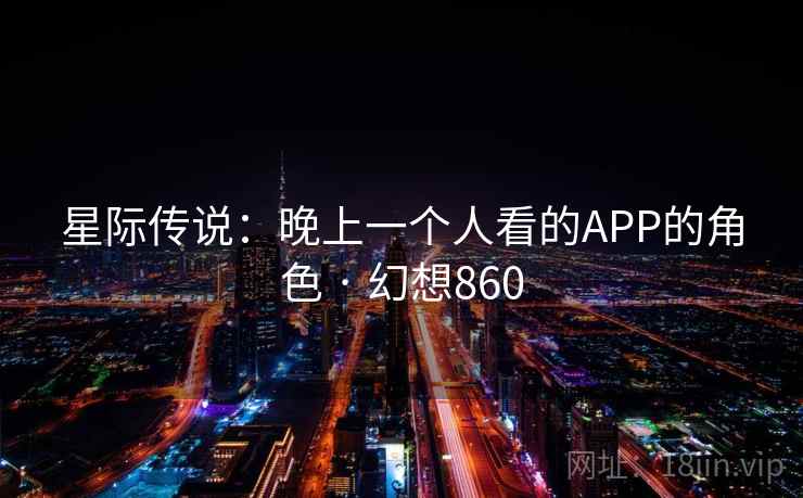 星际传说:晚上一个人看的APP的角色 · 幻想860