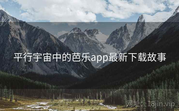 平行宇宙中的芭乐app最新下载故事