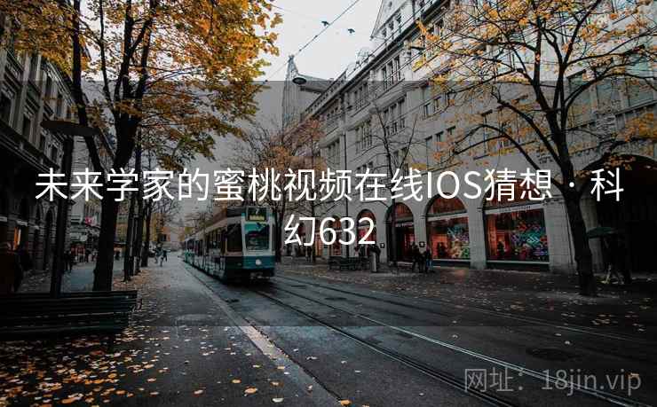 未来学家的蜜桃视频在线IOS猜想 · 科幻632