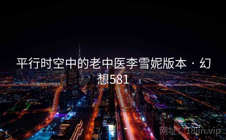 平行时空中的老中医李雪妮版本 · 幻想581