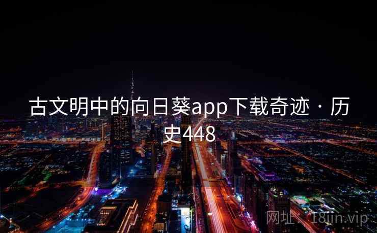 古文明中的向日葵app下载奇迹 · 历史448